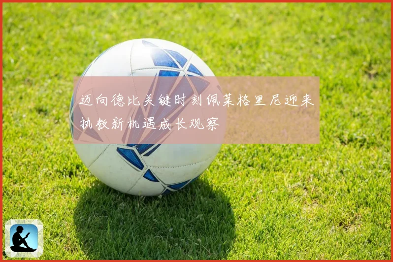 迈向德比关键时刻佩莱格里尼迎来执教新机遇成长观察