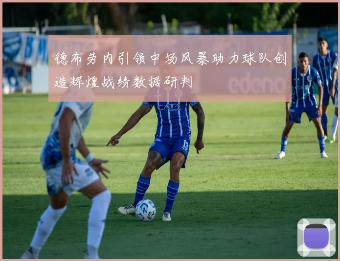 德布劳内引领中场风暴助力球队创造辉煌战绩数据研判