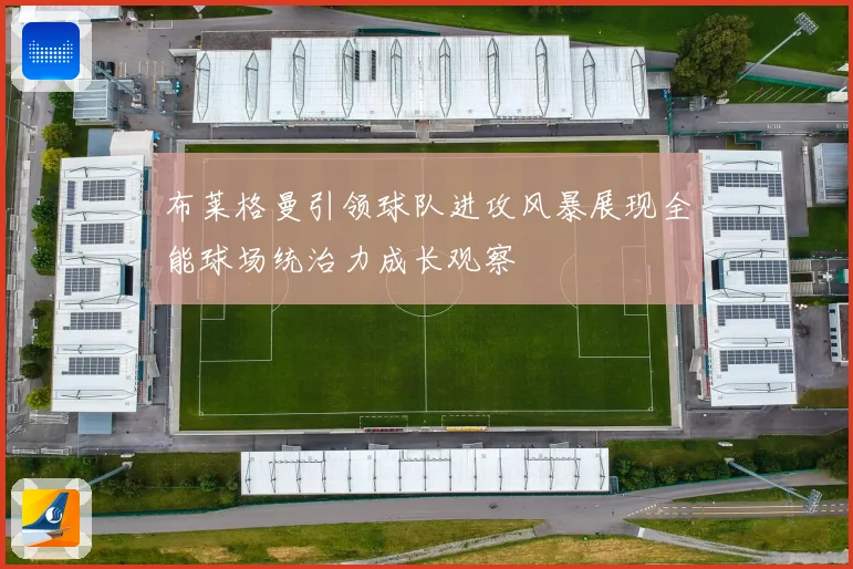 布莱格曼引领球队进攻风暴展现全能球场统治力成长观察