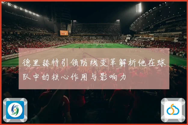 德里赫特引领防线变革解析他在球队中的核心作用与影响力
