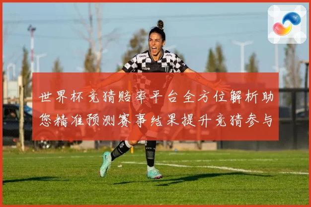 世界杯竞猜赔率平台全方位解析助您精准预测赛事结果提升竞猜参与数据研判