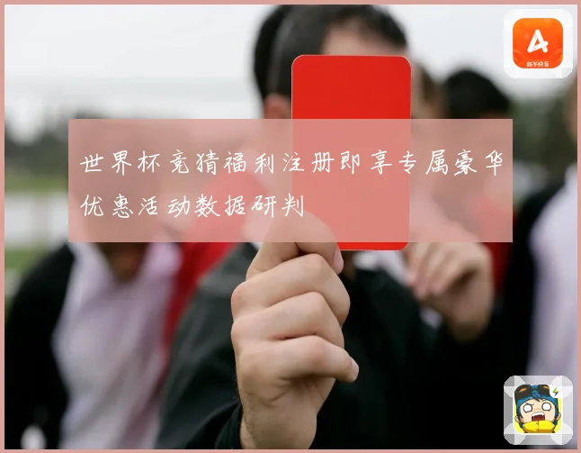 世界杯竞猜福利注册即享专属豪华优惠活动数据研判