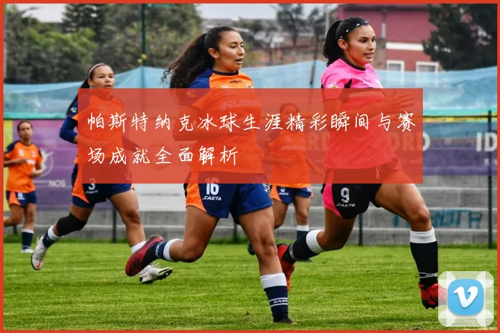 帕斯特纳克冰球生涯精彩瞬间与赛场成就全面解析