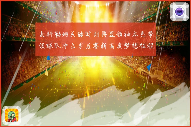 麦科勒姆关键时刻再显领袖本色带领球队冲击季后赛新高度梦想征程解析