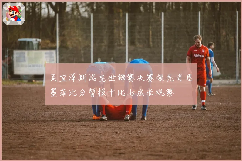 吴宜泽斯诺克世锦赛决赛领先肖恩墨菲比分暂报十比七成长观察