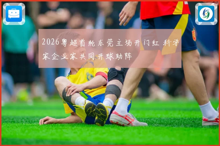 2026粤超首轮东莞主场开门红 科学家企业家共同开球助阵