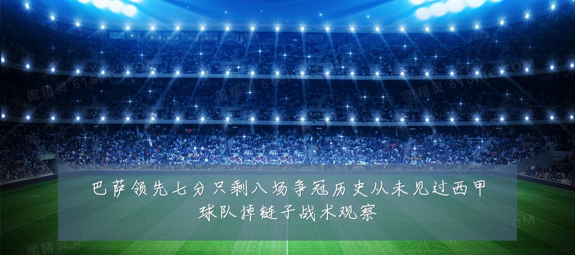 巴萨领先七分只剩八场争冠历史从未见过西甲球队掉链子战术观察