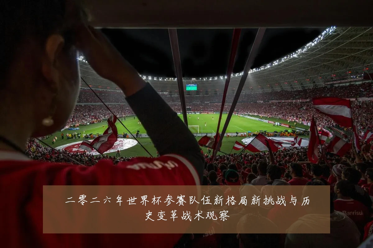 二零二六年世界杯参赛队伍新格局新挑战与历史变革战术观察