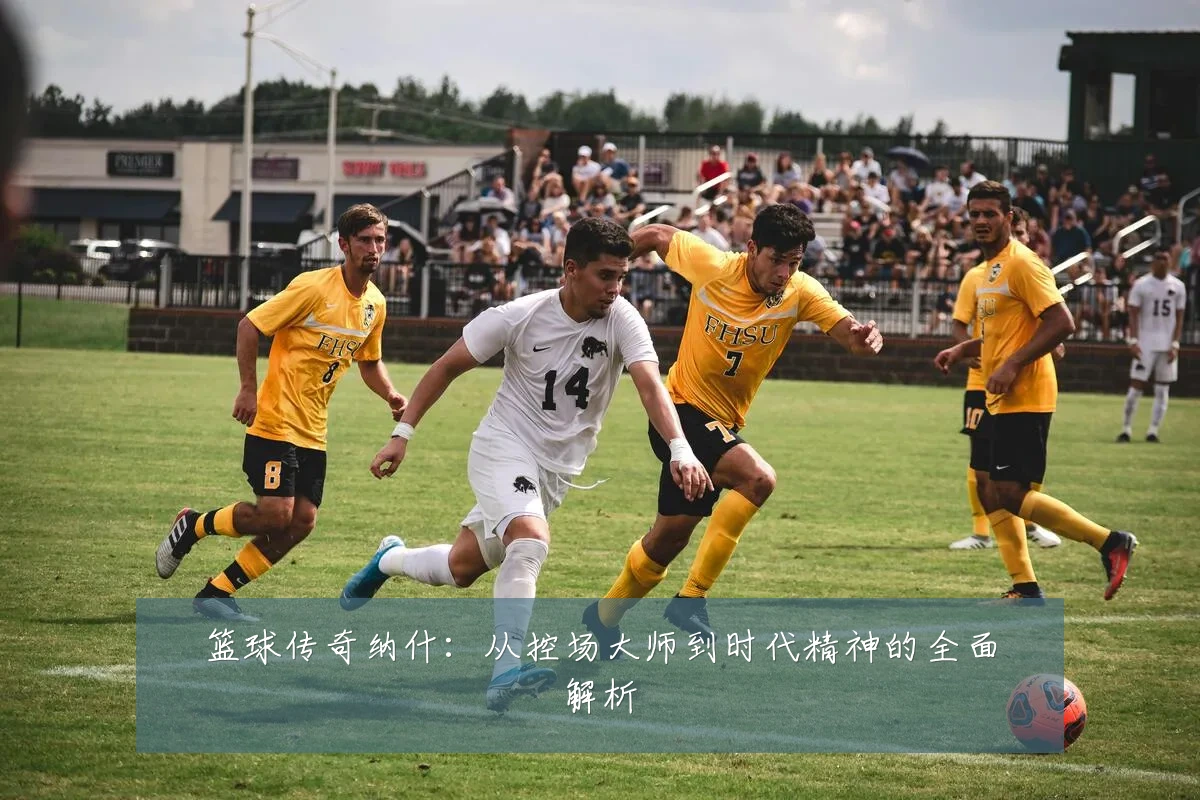 篮球传奇纳什：从控场大师到时代精神的全面解析