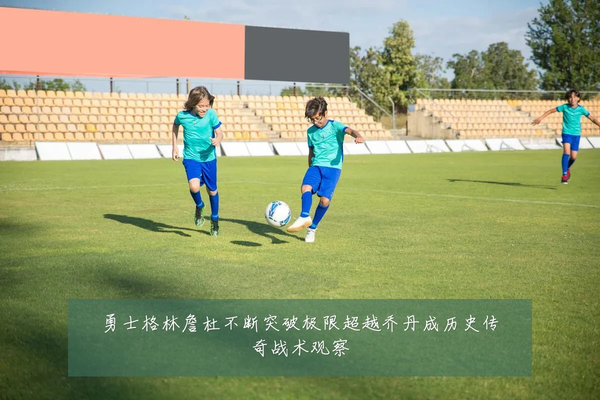 勇士格林詹杜不断突破极限超越乔丹成历史传奇战术观察