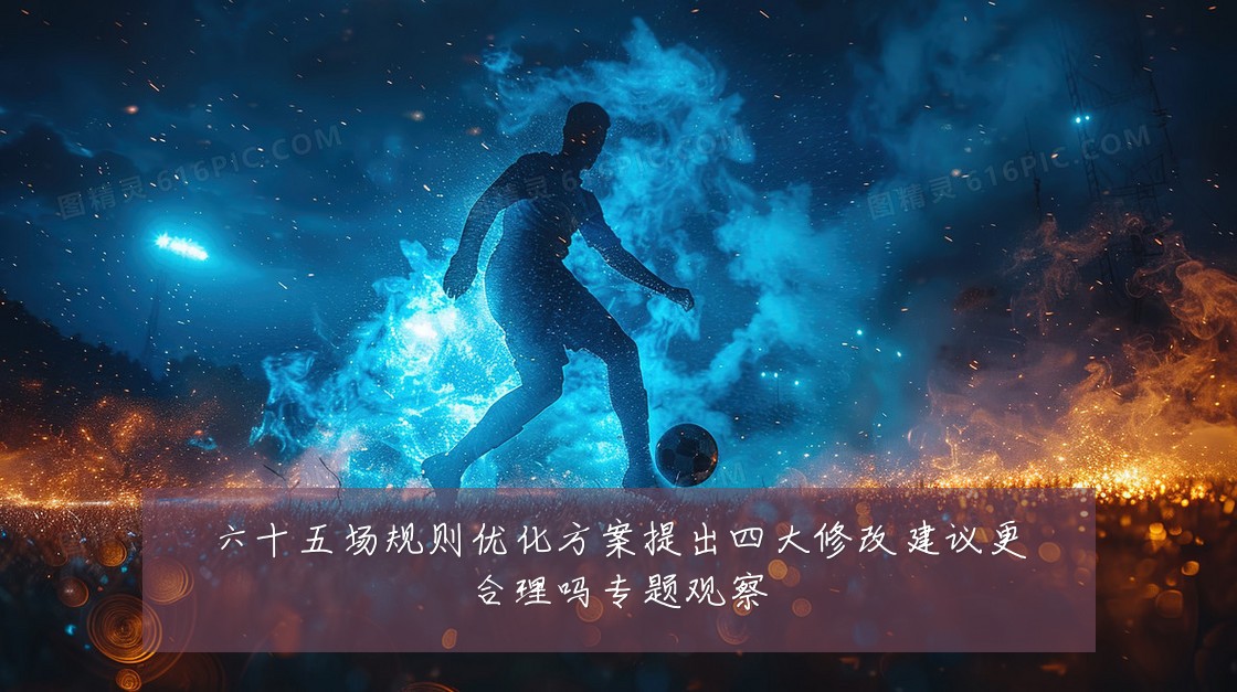 六十五场规则优化方案提出四大修改建议更合理吗专题观察